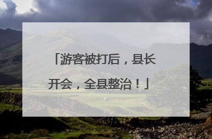 游客被打后，县长开会，全县整治！