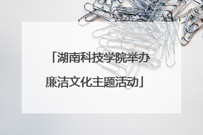 湖南科技学院举办廉洁文化主题活动