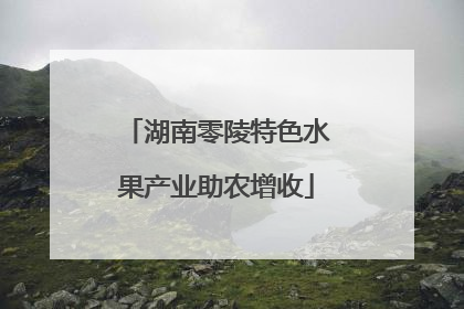 湖南零陵特色水果产业助农增收