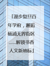漫步复旦百年学府，邂逅杨浦无界街区……解锁书香人文新地标