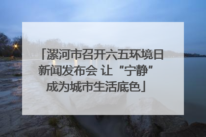 漯河市召开六五环境日新闻发布会 让“宁静”成为城市生活底色