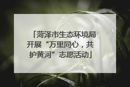 菏泽市生态环境局开展“万里同心，共护黄河”志愿活动
