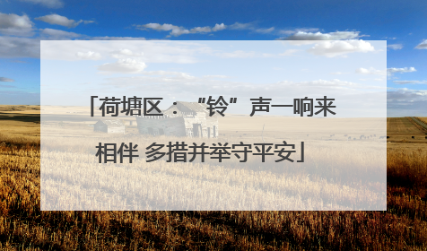 荷塘区：“铃”声一响来相伴 多措并举守平安