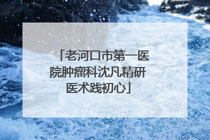 老河口市第一医院肿瘤科沈凡精研医术践初心