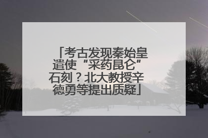 考古发现秦始皇遣使“采药昆仑”石刻？北大教授辛德勇等提出质疑