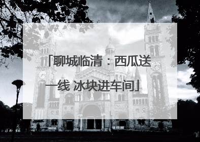 聊城临清：西瓜送一线 冰块进车间