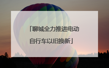聊城全力推进电动自行车以旧换新