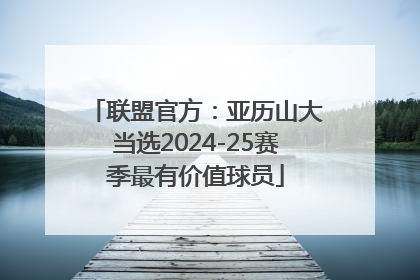 联盟官方：亚历山大当选2024-25赛季最有价值球员