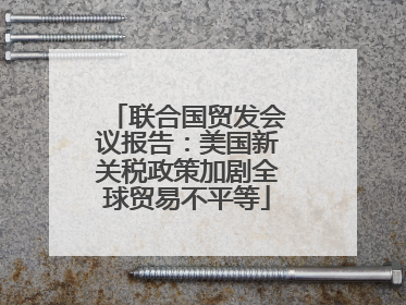 联合国贸发会议报告：美国新关税政策加剧全球贸易不平等