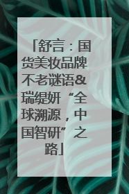 舒言：国货美妆品牌不老谜语&瑞缇妍“全球溯源，中国智研”之路