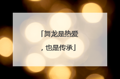 舞龙是热爱，也是传承