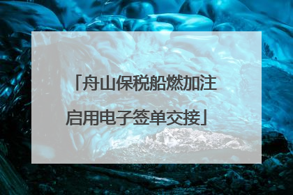 舟山保税船燃加注启用电子签单交接
