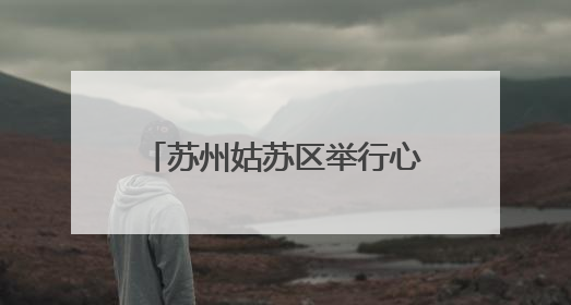 苏州姑苏区举行心理健康指导员实践培训成果展演活动
