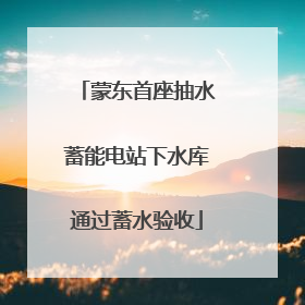 蒙东首座抽水蓄能电站下水库通过蓄水验收