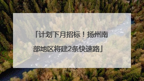 计划下月招标！扬州南部地区将建2条快速路