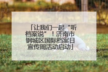 让我们一起“听档案说”！济南市钢城区国际档案日宣传周活动启动