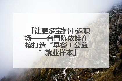 让更多宝妈重返职场——台青陈依媄在榕打造“早餐＋公益”就业样本
