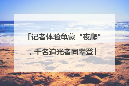 记者体验龟蒙“夜爬”，千名追光者同攀登