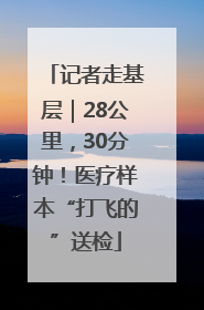 记者走基层｜28公里，30分钟！医疗样本“打飞的”送检