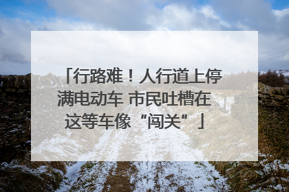 行路难！人行道上停满电动车 市民吐槽在这等车像“闯关”