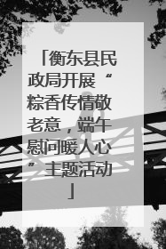 衡东县民政局开展“粽香传情敬老意，端午慰问暖人心”主题活动