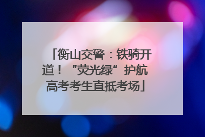 衡山交警：铁骑开道！“荧光绿”护航高考考生直抵考场