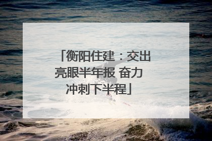 衡阳住建：交出亮眼半年报 奋力冲刺下半程