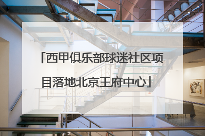 西甲俱乐部球迷社区项目落地北京王府中心