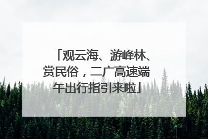观云海、游峰林、赏民俗，二广高速端午出行指引来啦
