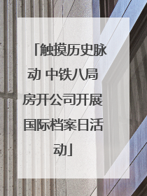 触摸历史脉动 中铁八局房开公司开展国际档案日活动