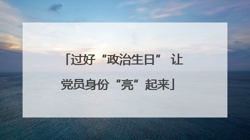 过好“政治生日” 让党员身份“亮”起来