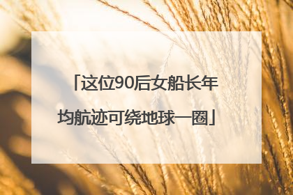 这位90后女船长年均航迹可绕地球一圈