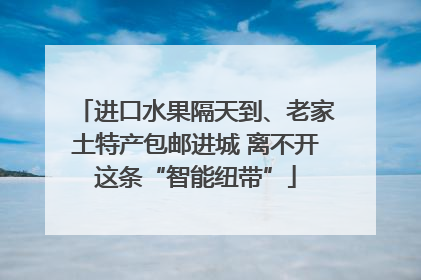 进口水果隔天到、老家土特产包邮进城 离不开这条“智能纽带”