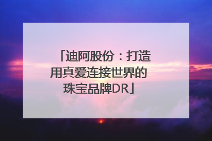 迪阿股份：打造用真爱连接世界的珠宝品牌DR