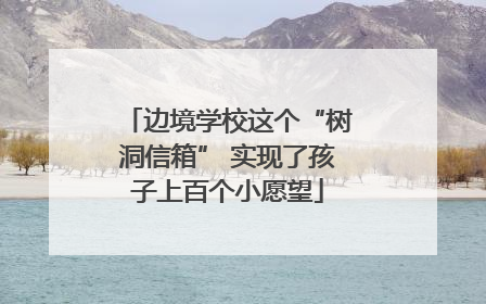 边境学校这个“树洞信箱” 实现了孩子上百个小愿望