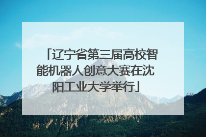 辽宁省第三届高校智能机器人创意大赛在沈阳工业大学举行