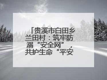 贵溪市白田乡兰田村：筑牢防溺“安全网”，共护生命“平安线”（图）