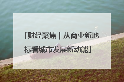 财经聚焦｜从商业新地标看城市发展新动能