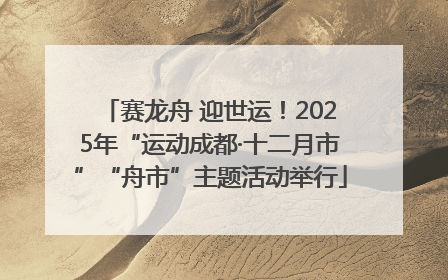 赛龙舟 迎世运！2025年“运动成都·十二月市”“舟市”主题活动举行