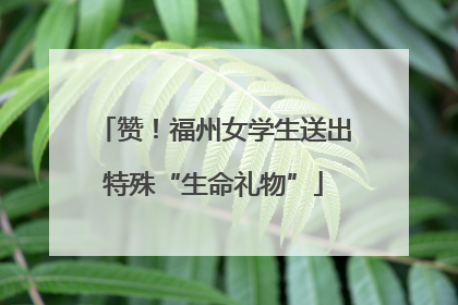 赞！福州女学生送出特殊“生命礼物”