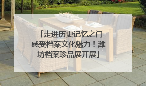 走进历史记忆之门 感受档案文化魅力！潍坊档案珍品展开展