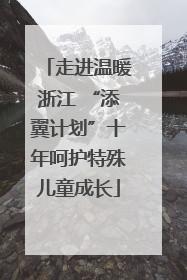 走进温暖浙江 “添翼计划”十年呵护特殊儿童成长