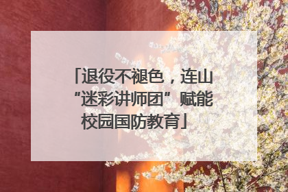 退役不褪色，连山“迷彩讲师团”赋能校园国防教育