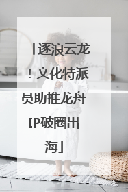 逐浪云龙！文化特派员助推龙舟IP破圈出海