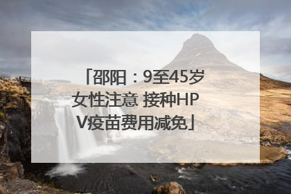 邵阳：9至45岁女性注意 接种HPV疫苗费用减免