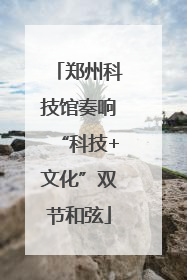 郑州科技馆奏响“科技+文化”双节和弦