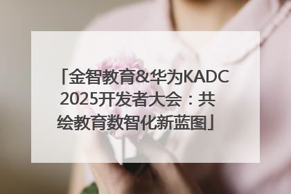 金智教育&华为KADC 2025开发者大会：共绘教育数智化新蓝图