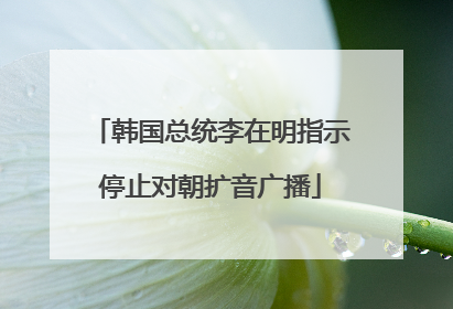 韩国总统李在明指示停止对朝扩音广播