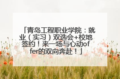 青岛工程职业学院：就业（实习）双选会+校地签约！来一场与心动offer的双向奔赴！
