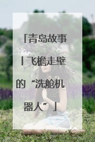 青岛故事丨飞檐走壁的“洗舱机器人”